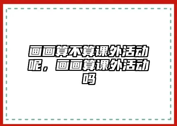 畫畫算不算課外活動呢，畫畫算課外活動嗎