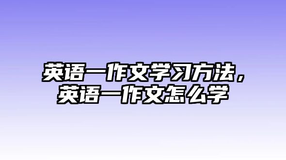英語(yǔ)一作文學(xué)習(xí)方法，英語(yǔ)一作文怎么學(xué)