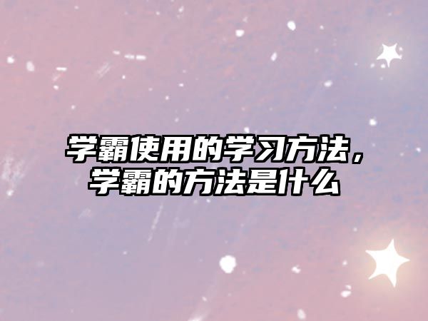 學(xué)霸使用的學(xué)習(xí)方法，學(xué)霸的方法是什么