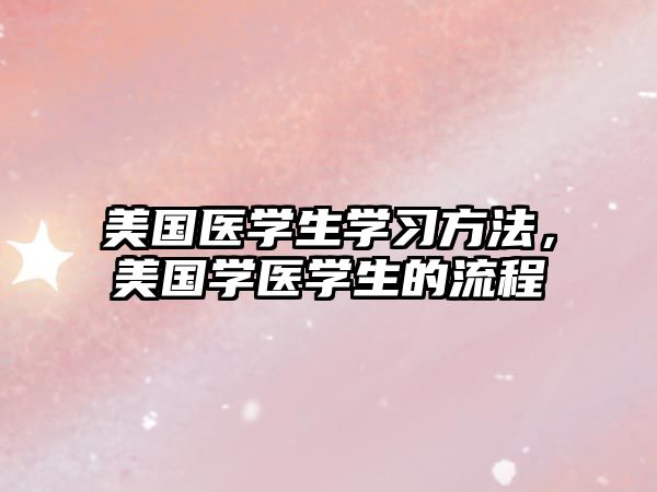 美國(guó)醫(yī)學(xué)生學(xué)習(xí)方法,美國(guó)學(xué)醫(yī)學(xué)生的流程