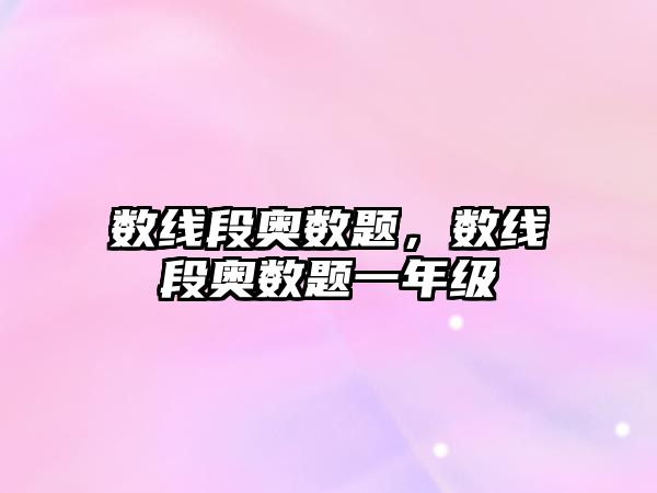 數(shù)線段奧數(shù)題，數(shù)線段奧數(shù)題一年級(jí)