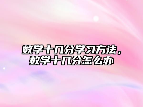 數(shù)學(xué)十幾分學(xué)習(xí)方法，數(shù)學(xué)十幾分怎么辦