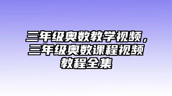 三年級奧數(shù)教學視頻，三年級奧數(shù)課程視頻教程全集