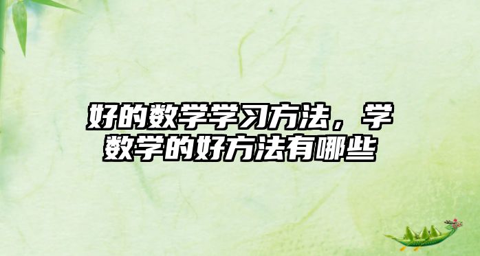 好的數(shù)學(xué)學(xué)習(xí)方法，學(xué)數(shù)學(xué)的好方法有哪些