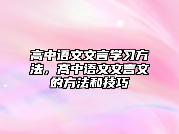 高中語(yǔ)文文言學(xué)習(xí)方法，高中語(yǔ)文文言文的方法和技巧