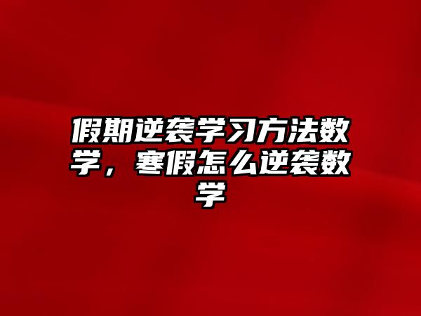 假期逆襲學(xué)習(xí)方法數(shù)學(xué)，寒假怎么逆襲數(shù)學(xué)