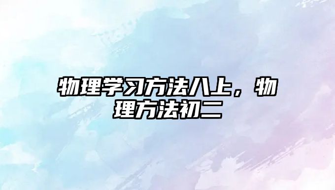 物理學(xué)習(xí)方法八上，物理方法初二