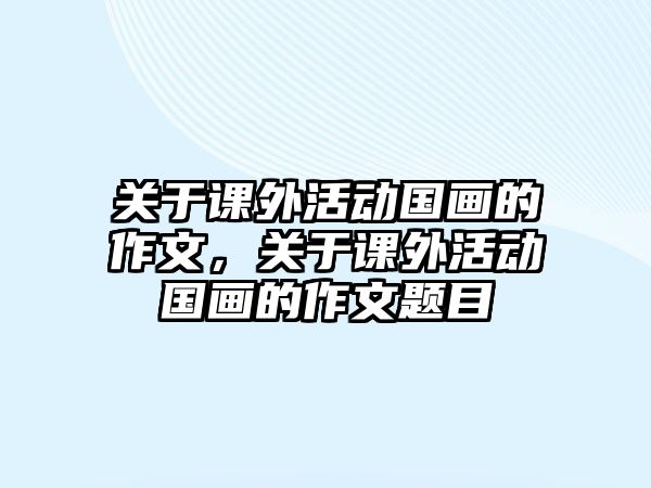 關于課外活動國畫的作文，關于課外活動國畫的作文題目