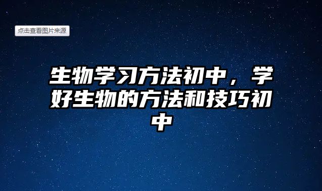 生物學(xué)習(xí)方法初中，學(xué)好生物的方法和技巧初中