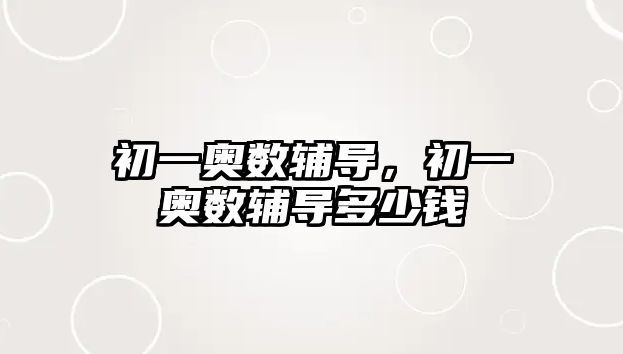 初一奧數(shù)輔導，初一奧數(shù)輔導多少錢