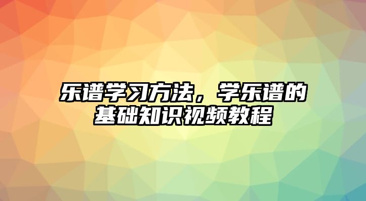 樂譜學(xué)習(xí)方法，學(xué)樂譜的基礎(chǔ)知識視頻教程