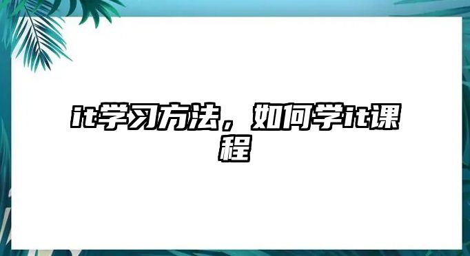 it學(xué)習(xí)方法，如何學(xué)it課程
