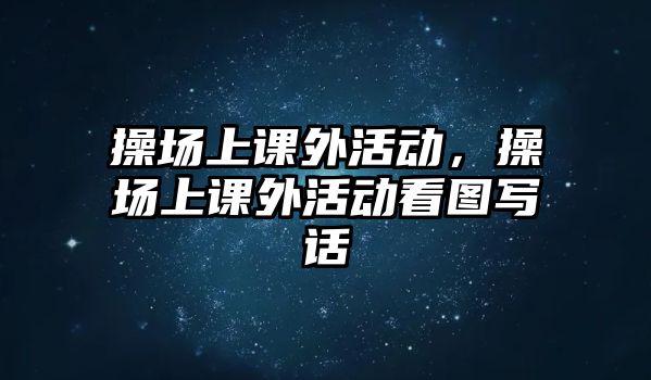 操場上課外活動(dòng)，操場上課外活動(dòng)看圖寫話