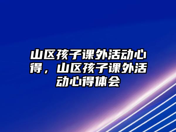 山區(qū)孩子課外活動(dòng)心得，山區(qū)孩子課外活動(dòng)心得體會(huì)