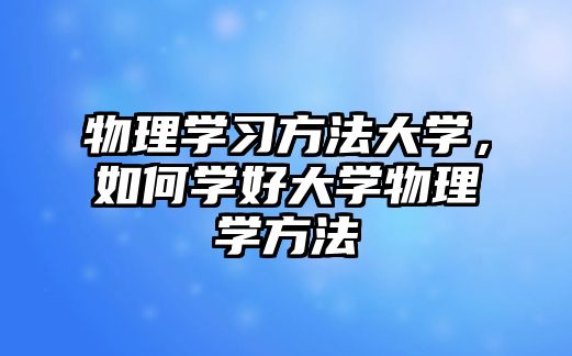 物理學習方法大學，如何學好大學物理學方法