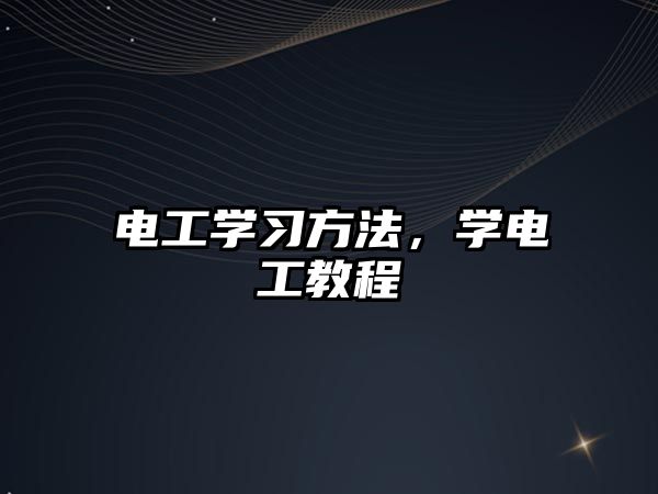 電工學(xué)習(xí)方法，學(xué)電工教程