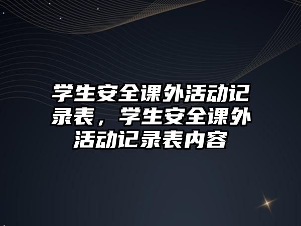 學(xué)生安全課外活動(dòng)記錄表，學(xué)生安全課外活動(dòng)記錄表內(nèi)容