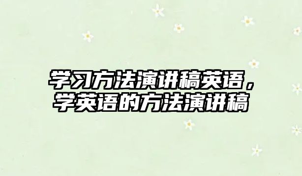 學(xué)習(xí)方法演講稿英語，學(xué)英語的方法演講稿