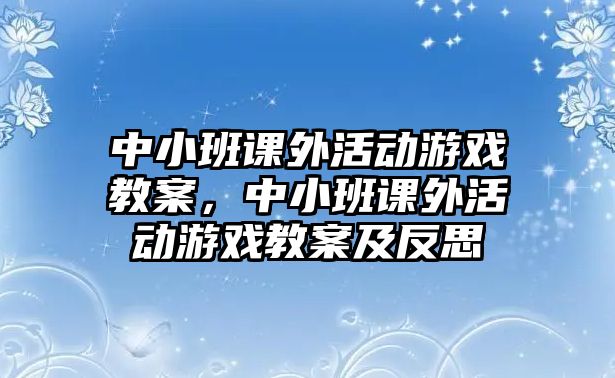 中小班課外活動游戲教案，中小班課外活動游戲教案及反思