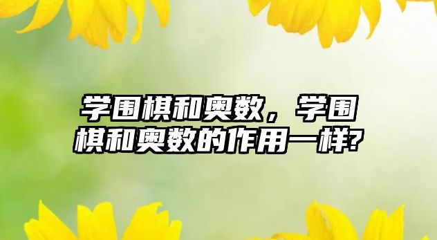 學圍棋和奧數(shù)，學圍棋和奧數(shù)的作用一樣?