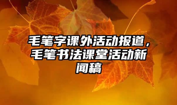 毛筆字課外活動(dòng)報(bào)道，毛筆書法課堂活動(dòng)新聞稿