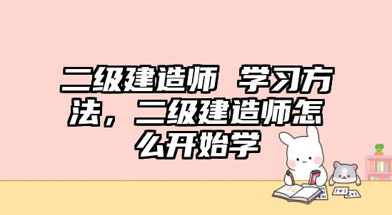 二級建造師 學習方法，二級建造師怎么開始學