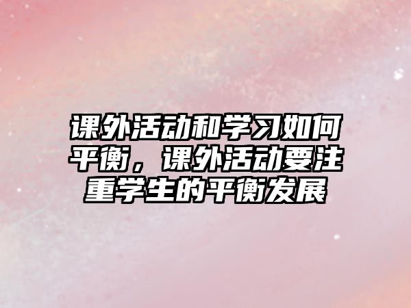 課外活動和學(xué)習(xí)如何平衡，課外活動要注重學(xué)生的平衡發(fā)展