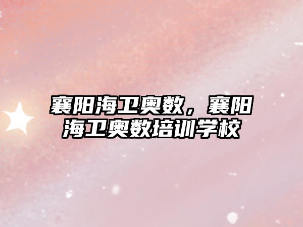 襄陽海衛(wèi)奧數(shù)，襄陽海衛(wèi)奧數(shù)培訓(xùn)學(xué)校