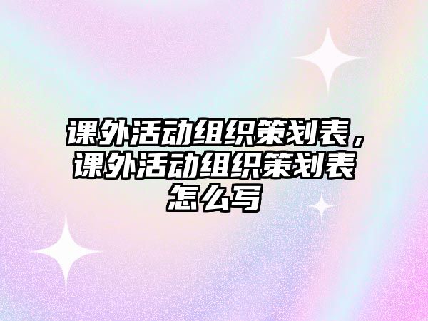課外活動組織策劃表，課外活動組織策劃表怎么寫