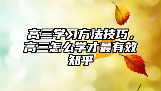 高三學(xué)習(xí)方法技巧，高三怎么學(xué)才最有效知乎