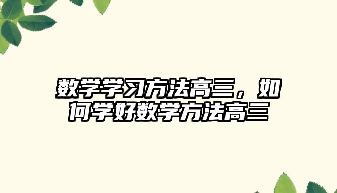 數(shù)學(xué)學(xué)習(xí)方法高三，如何學(xué)好數(shù)學(xué)方法高三