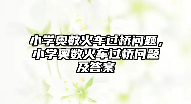 小學奧數(shù)火車過橋問題，小學奧數(shù)火車過橋問題及答案