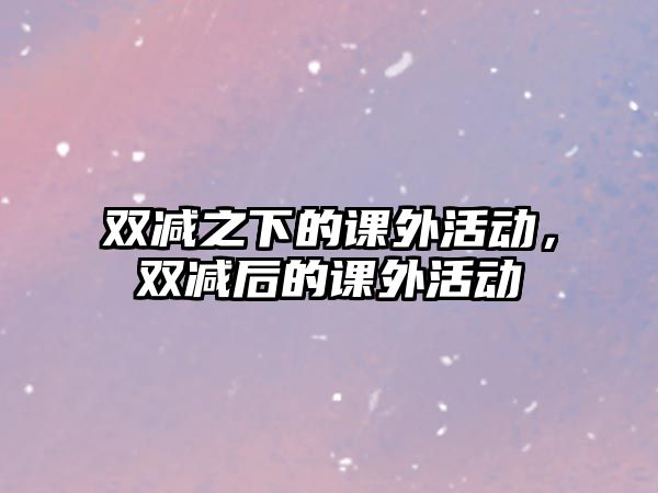 雙減之下的課外活動，雙減后的課外活動