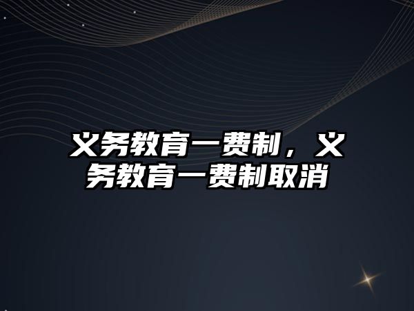 義務(wù)教育一費制，義務(wù)教育一費制取消