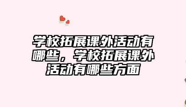 學(xué)校拓展課外活動(dòng)有哪些，學(xué)校拓展課外活動(dòng)有哪些方面