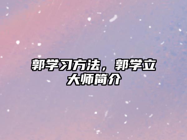 郭學(xué)習(xí)方法，郭學(xué)立大師簡介