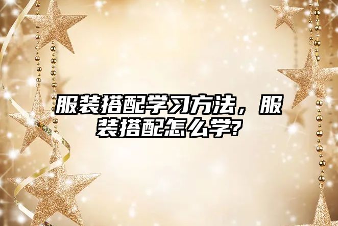 服裝搭配學(xué)習(xí)方法，服裝搭配怎么學(xué)?