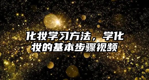 化妝學(xué)習(xí)方法，學(xué)化妝的基本步驟視頻