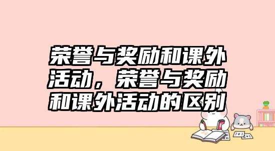榮譽與獎勵和課外活動，榮譽與獎勵和課外活動的區(qū)別