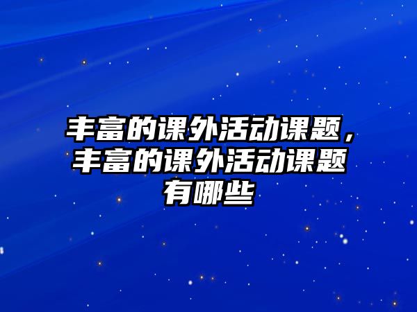 豐富的課外活動課題，豐富的課外活動課題有哪些
