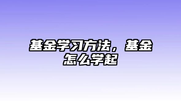 基金學(xué)習(xí)方法，基金怎么學(xué)起