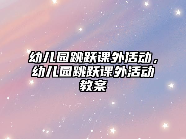幼兒園跳躍課外活動，幼兒園跳躍課外活動教案